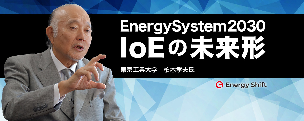 2030年のエネルギーシステム：IoEへと進化するエネルギーシステム　東京工業大学　柏木孝夫特命教授に聞く（２）