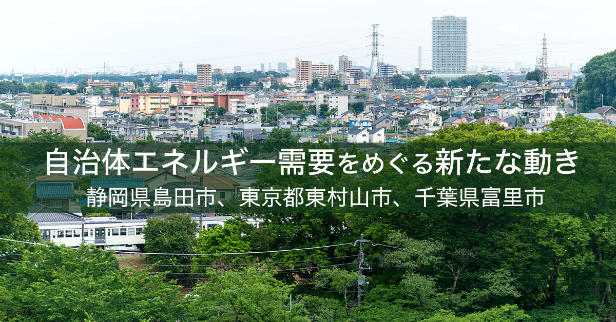 自治体エネルギー需要をめぐる新たな動き　静岡県島田市、東京都東村山市、千葉県富里町を例にして