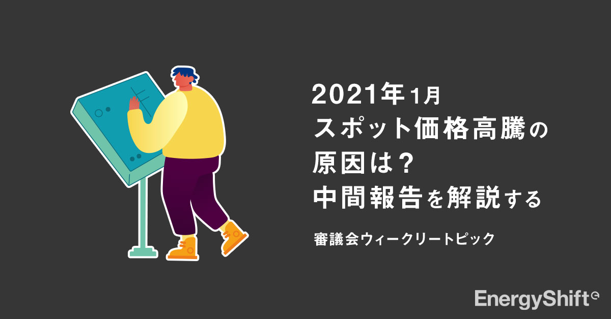 2021年１月のスポット価格高騰 その原因調査すすむ 中間報告を読む 第55回 制度設計専門会合 Energyshift