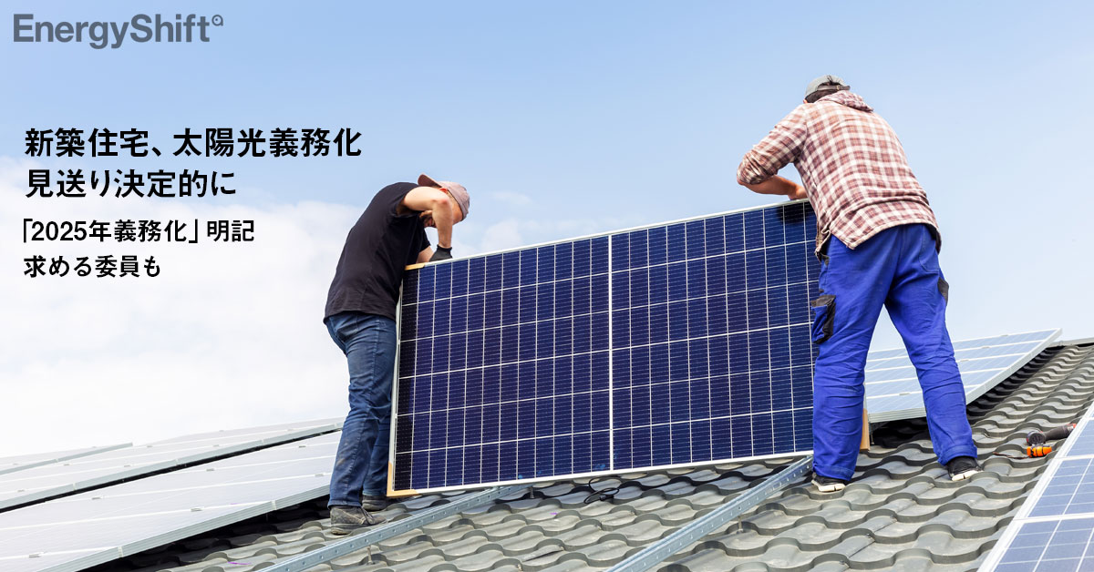 新築住宅 太陽光義務化 見送り決定的に 25年義務化 明記求める委員も Energyshift 新築住宅 太陽光義務化 見送り決定的に 25年義務化 明記求める委員も Energyshift